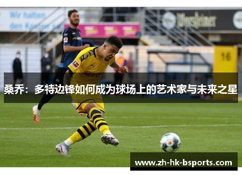 桑乔：多特边锋如何成为球场上的艺术家与未来之星