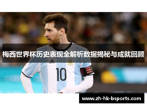 梅西世界杯历史表现全解析数据揭秘与成就回顾