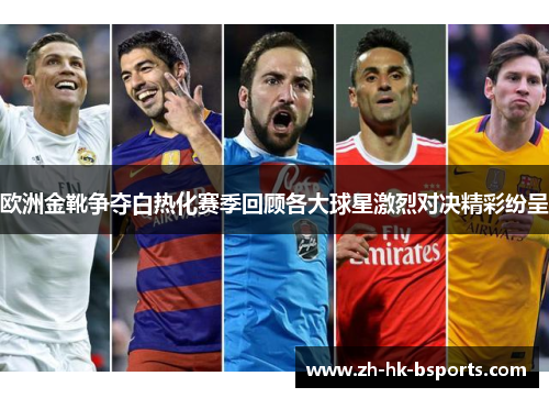 欧洲金靴争夺白热化赛季回顾各大球星激烈对决精彩纷呈
