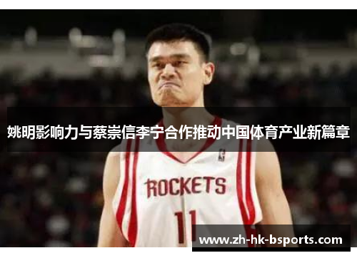 姚明影响力与蔡崇信李宁合作推动中国体育产业新篇章