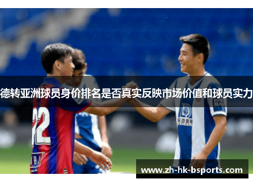 德转亚洲球员身价排名是否真实反映市场价值和球员实力