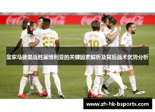皇家马德里战胜塞维利亚的关键因素解析及背后战术优势分析