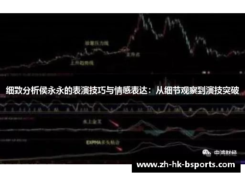 细致分析侯永永的表演技巧与情感表达：从细节观察到演技突破