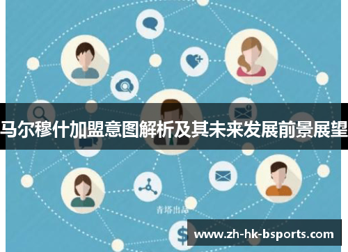 马尔穆什加盟意图解析及其未来发展前景展望