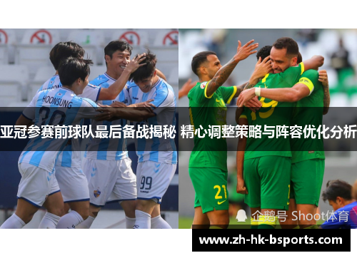 亚冠参赛前球队最后备战揭秘 精心调整策略与阵容优化分析