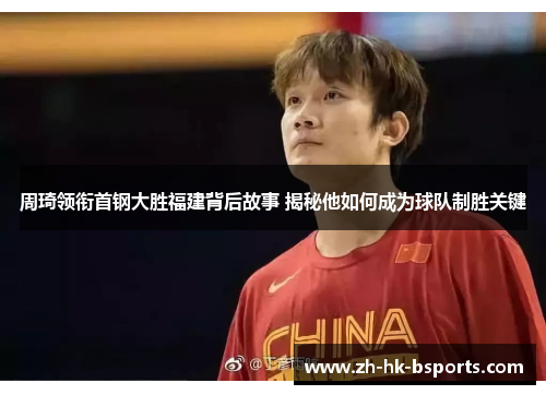 周琦领衔首钢大胜福建背后故事 揭秘他如何成为球队制胜关键