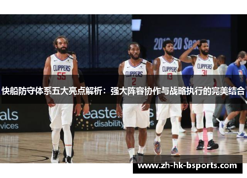 快船防守体系五大亮点解析：强大阵容协作与战略执行的完美结合