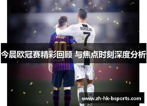 今晨欧冠赛精彩回顾 与焦点时刻深度分析