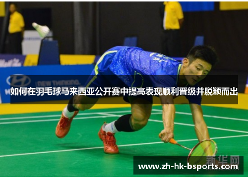 如何在羽毛球马来西亚公开赛中提高表现顺利晋级并脱颖而出