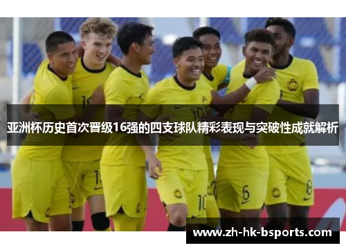 亚洲杯历史首次晋级16强的四支球队精彩表现与突破性成就解析