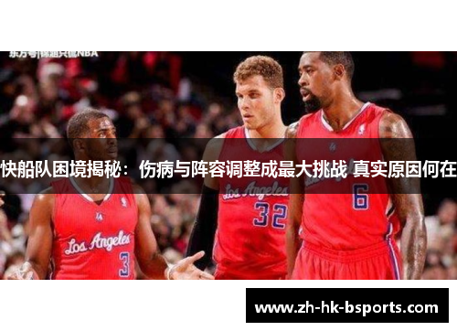 快船队困境揭秘：伤病与阵容调整成最大挑战 真实原因何在