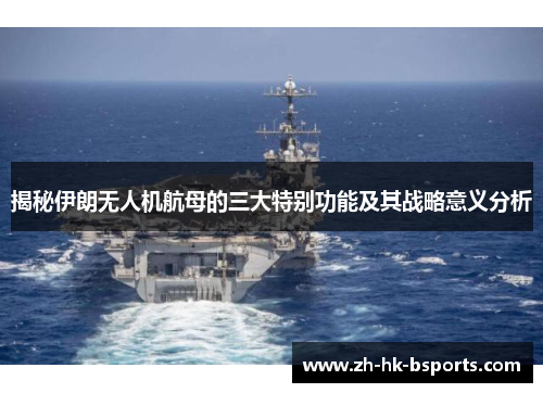 揭秘伊朗无人机航母的三大特别功能及其战略意义分析