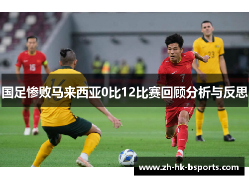 国足惨败马来西亚0比12比赛回顾分析与反思