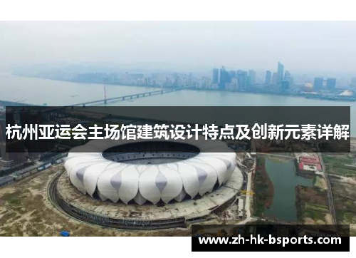 杭州亚运会主场馆建筑设计特点及创新元素详解