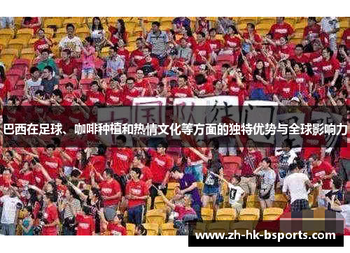 巴西在足球、咖啡种植和热情文化等方面的独特优势与全球影响力