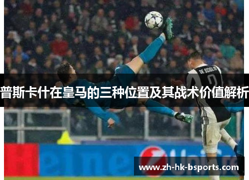 普斯卡什在皇马的三种位置及其战术价值解析