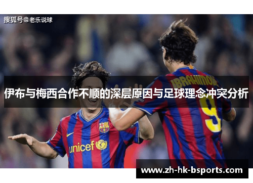 伊布与梅西合作不顺的深层原因与足球理念冲突分析