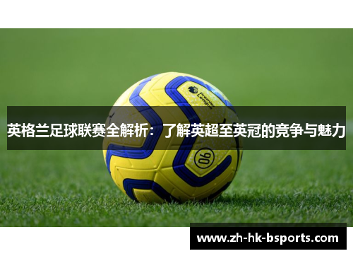 英格兰足球联赛全解析：了解英超至英冠的竞争与魅力