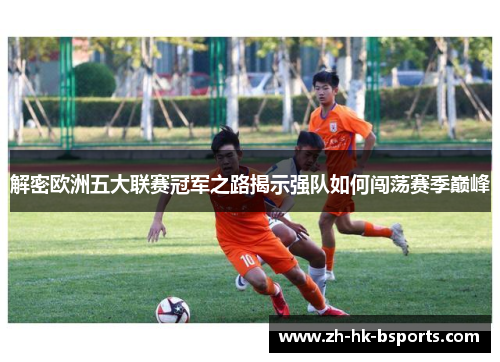 解密欧洲五大联赛冠军之路揭示强队如何闯荡赛季巅峰