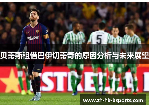 贝蒂斯租借巴伊切蒂奇的原因分析与未来展望