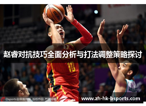 赵睿对抗技巧全面分析与打法调整策略探讨
