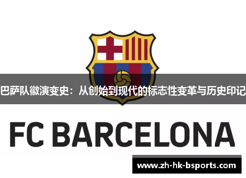 巴萨队徽演变史：从创始到现代的标志性变革与历史印记