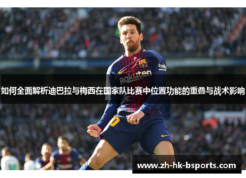如何全面解析迪巴拉与梅西在国家队比赛中位置功能的重叠与战术影响