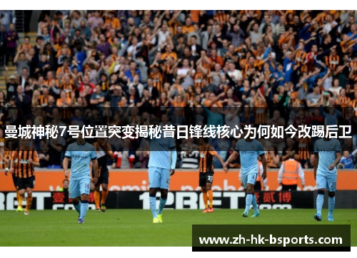 曼城神秘7号位置突变揭秘昔日锋线核心为何如今改踢后卫