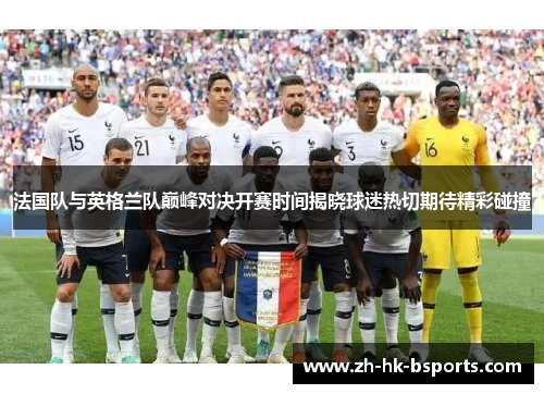 法国队与英格兰队巅峰对决开赛时间揭晓球迷热切期待精彩碰撞