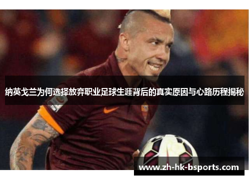 纳英戈兰为何选择放弃职业足球生涯背后的真实原因与心路历程揭秘