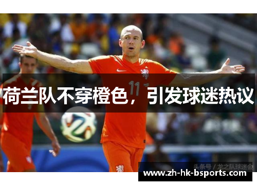 荷兰队不穿橙色，引发球迷热议